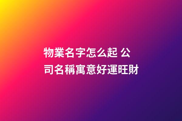 物業名字怎么起 公司名稱寓意好運旺財-第1張-公司起名-玄機派